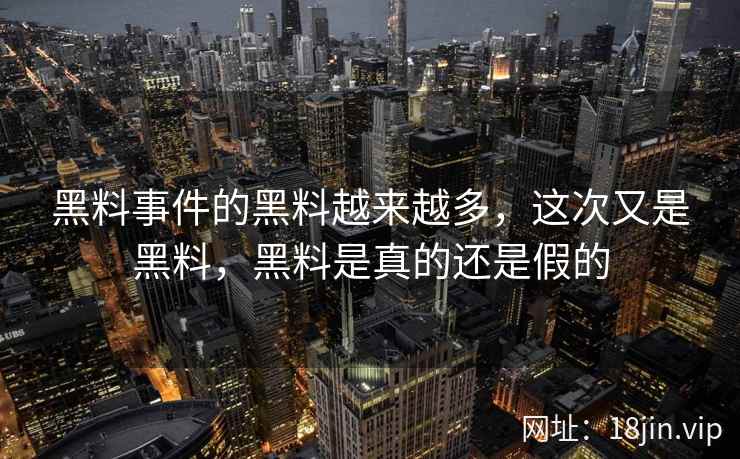 黑料事件的黑料越来越多，这次又是黑料，黑料是真的还是假的