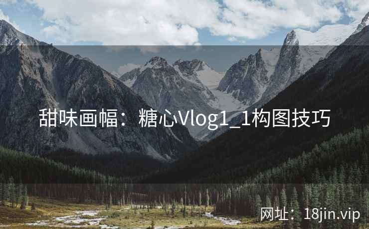 甜味画幅：糖心Vlog1_1构图技巧
