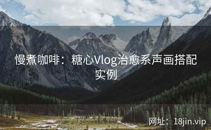 慢煮咖啡：糖心Vlog治愈系声画搭配实例
