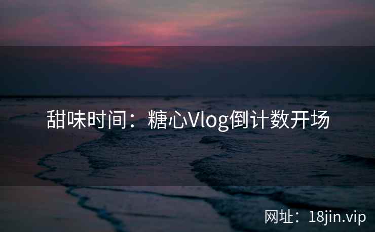 甜味时间：糖心Vlog倒计数开场