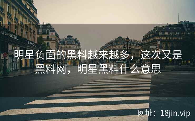 明星负面的黑料越来越多，这次又是黑料网，明星黑料什么意思