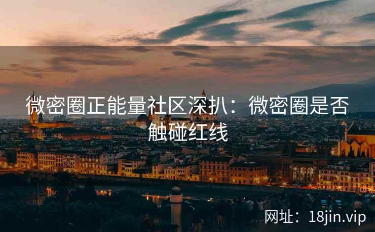 微密圈正能量社区深扒：微密圈是否触碰红线