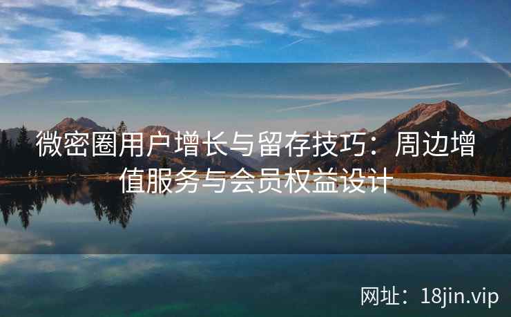 微密圈用户增长与留存技巧：周边增值服务与会员权益设计