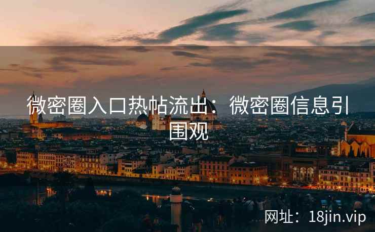 微密圈入口热帖流出：微密圈信息引围观