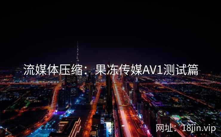 流媒体压缩：果冻传媒AV1测试篇