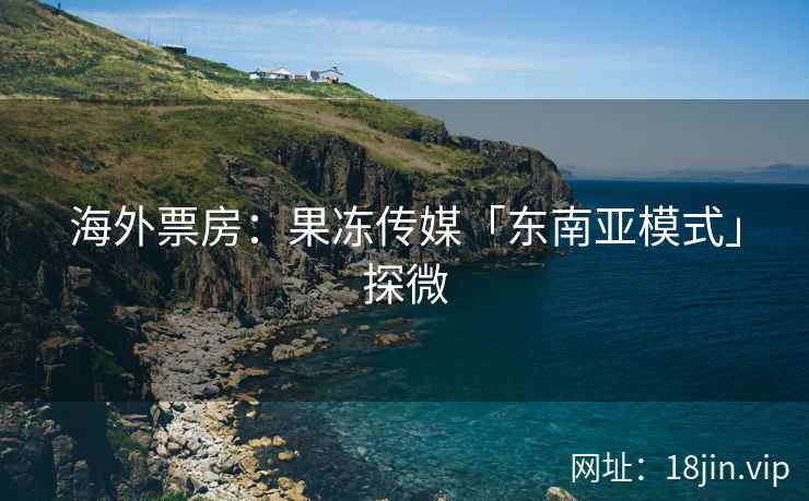 海外票房：果冻传媒「东南亚模式」探微