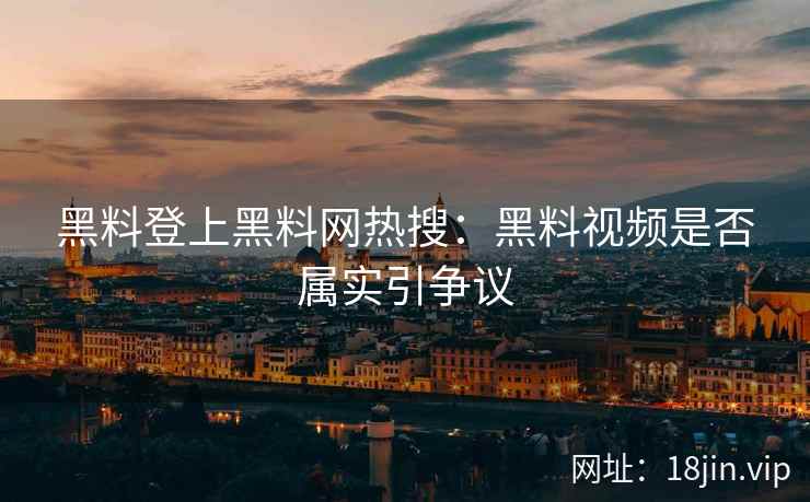 黑料登上黑料网热搜：黑料视频是否属实引争议