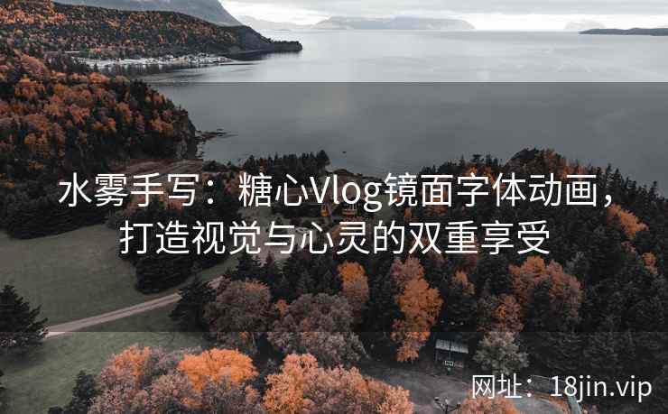 水雾手写：糖心Vlog镜面字体动画，打造视觉与心灵的双重享受