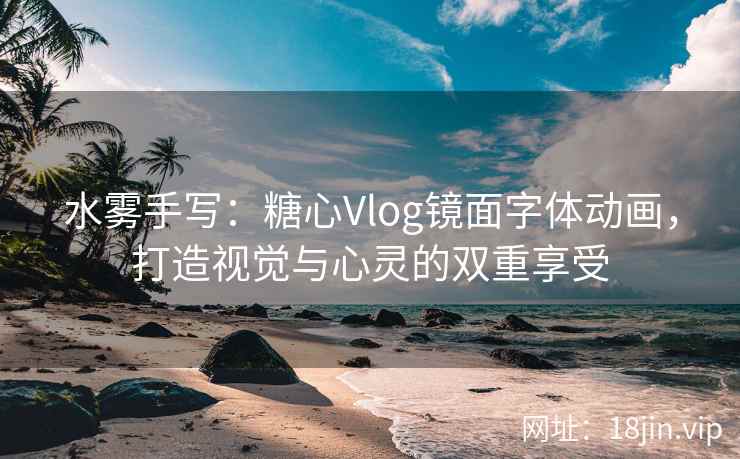 水雾手写：糖心Vlog镜面字体动画，打造视觉与心灵的双重享受