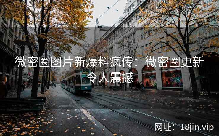 微密圈图片新爆料疯传：微密圈更新令人震撼