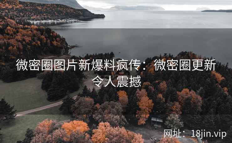 微密圈图片新爆料疯传：微密圈更新令人震撼