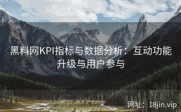 黑料网KPI指标与数据分析：互动功能升级与用户参与