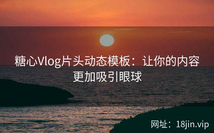 糖心Vlog片头动态模板：让你的内容更加吸引眼球