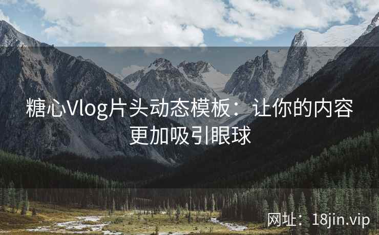 糖心Vlog片头动态模板：让你的内容更加吸引眼球