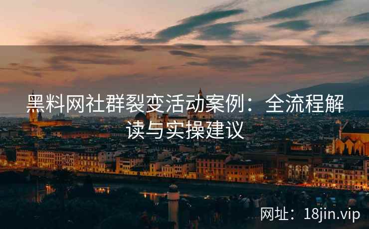 黑料网社群裂变活动案例：全流程解读与实操建议